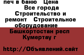 печ в баню › Цена ­ 3 000 - Все города Строительство и ремонт » Строительное оборудование   . Башкортостан респ.,Кумертау г.